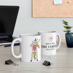 funny coffee mug with 'wait for the coffee take effect' - ceramic coffee mug, gift for friend, gift for colleague