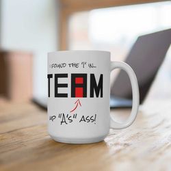 sarcastic funny 15oz coffee mug gift, i found the 'i' in team... funny coffee mug, funny work mug, gift for office colle