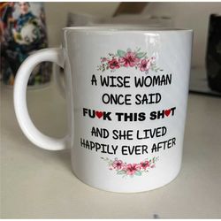 a wise woman once said  mug , adults mug ,fuck this shit funny rude  mug birthday gift