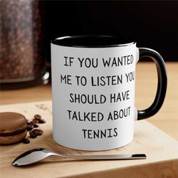 funny tennis mug, if you wanted me to listen you should have talked about, funny gift idea