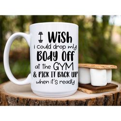 i wish i could drop my body off at the gym and pick it up when it's ready coffee mug, 11 oz or 15 oz available, funny gy
