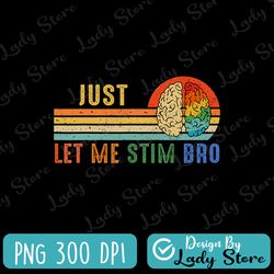 just let me stim bro png, funny autistic autism awareness png, autism awareness png