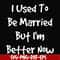 FN000100-I used to be married but I'm better now svg, png, dxf, eps file FN000100.jpg