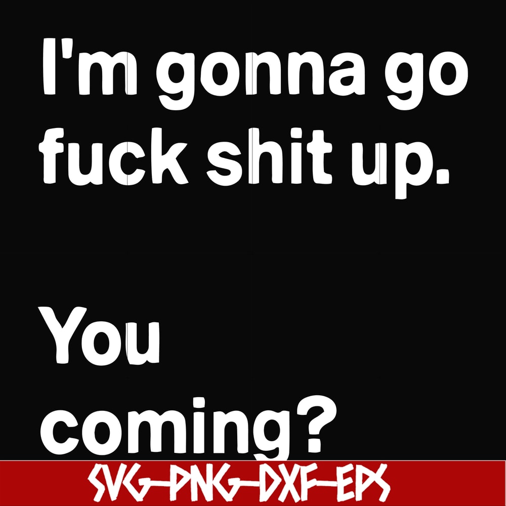 FN000238-I'm going go fuck shit up you coming svg, png, dxf, eps file FN000238.jpg