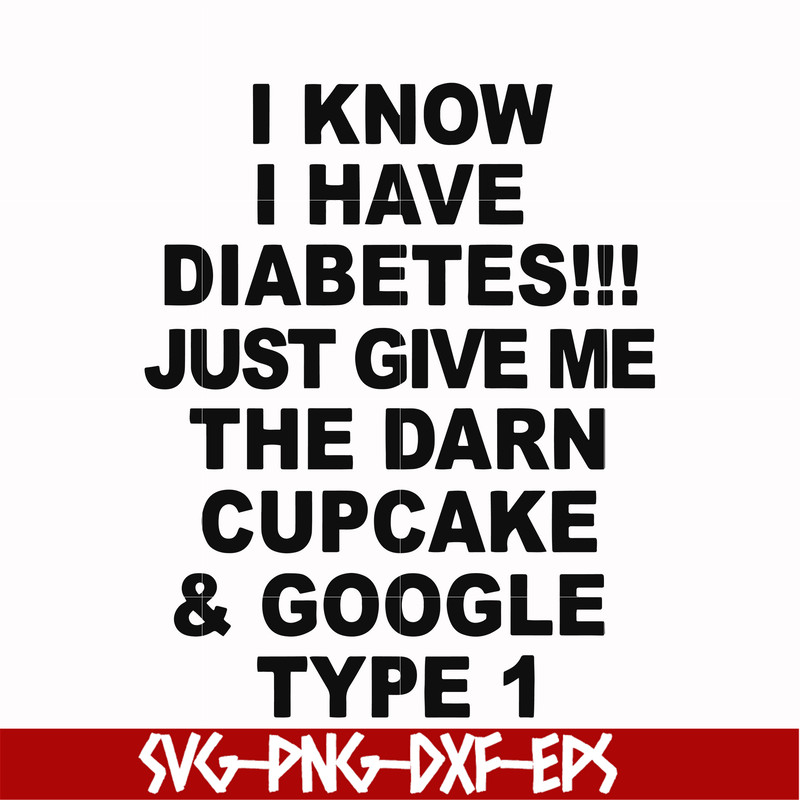 FN000288-I know I have diabetes just give me the darn cupcake google type 1 svg, png, dxf, eps file FN000288.jpg