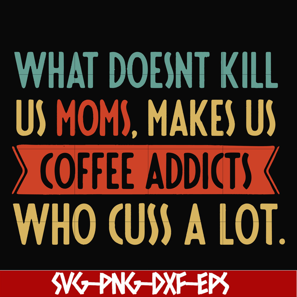 FN000312-What doesnt kill us mom makes us coffee addicts who cuss a lot svg, png, dxf, eps file FN000312.jpg