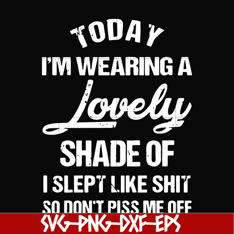 FN000341-Today I'm wearing a lovely shade of I slept like shit so don't piss me off svg, png, dxf, eps file FN000341.jpg