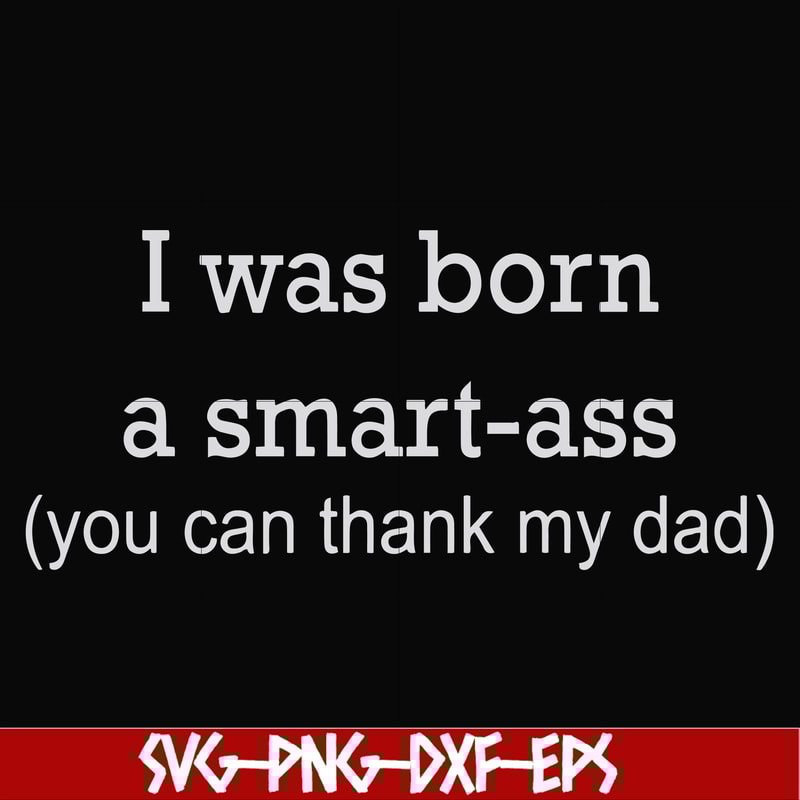 FN000450-I was born a smart-ass you can thank my dad svg, png, dxf, eps file FN000450.jpg