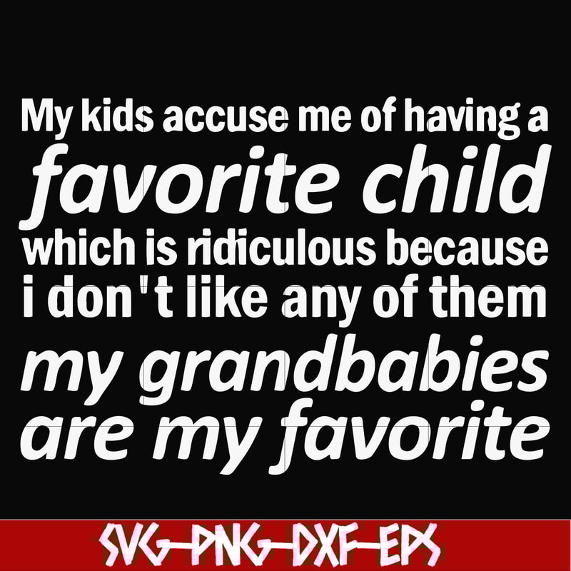 FN000451-My kids accuse me of having favorite child which is ridiculous because I don't like any of them my grandbabies are my favorite svg, png, dxf, eps file