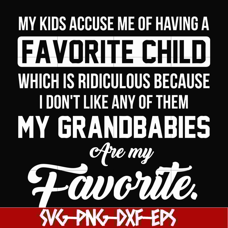 FN000452-My kids accuse me of having favorite child which is ridiculous because I don't like any of them my grandbabies are my favorite svg, png, dxf, eps file