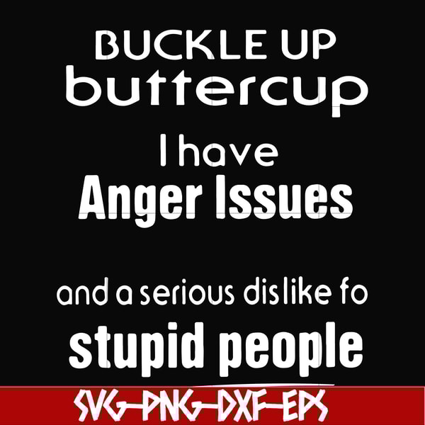 FN000454-Buckle up buttercup I have anger issues and a serious dislike to stupid people svg, png, dxf, eps file FN000454.jpg
