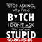 FN000464-Stop asking why I'm a bitch I don't ask why you're so stupid svg, png, dxf, eps file FN000464.jpg