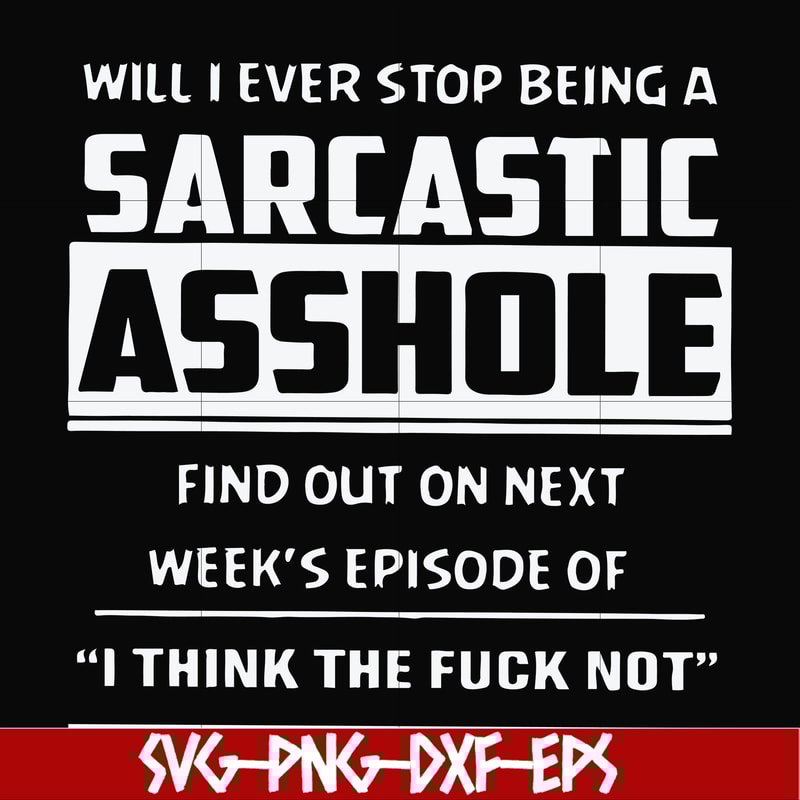 FN000465-Will I ever stop being a sarcastic asshole find out on next week's episode of I think the fuck not svg, png, dxf, eps file FN000465.jpg