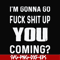 FN000469-I'm gonna go fuck shit up you coming svg, png, dxf, eps file FN000469.jpg