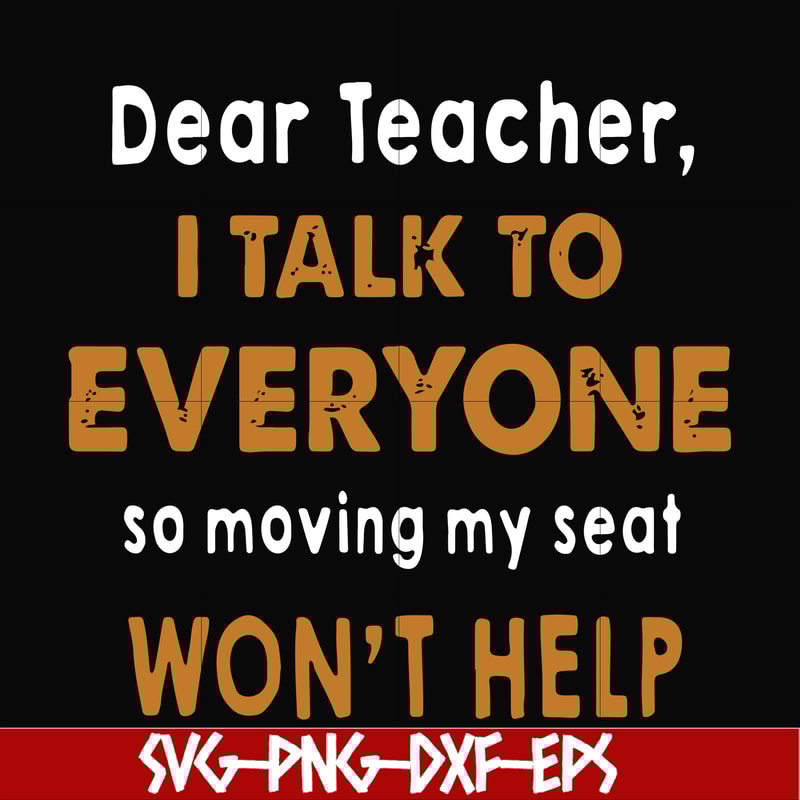FN000489-Dear Teacher I talk to everyone so moving my seat won't help svg, png, dxf, eps file FN000489.jpg