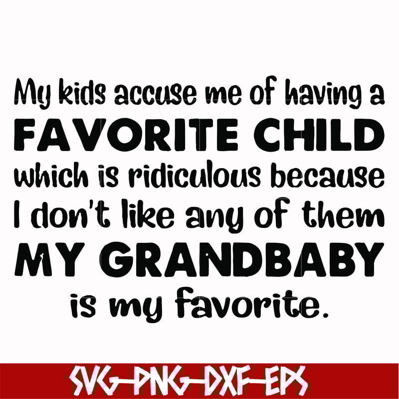 FN000542-My kids accuse me of having a favorite child which is ridiculous because I don't like any of them my grandbaby is my favorite svg, png, dxf, eps file F