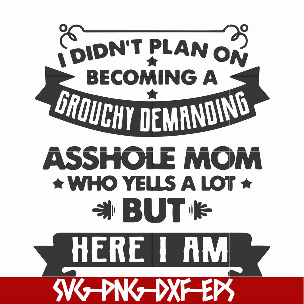 FN000819-I didn't plan on becoming a grouchy demanding asshole mom who yells a lot but here I am svg, png, dxf, eps file FN000819.jpg