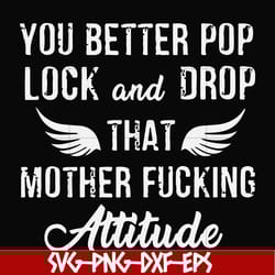 you better pop lock and drop that mother fucking attitude svg, png, dxf, eps file fn000888