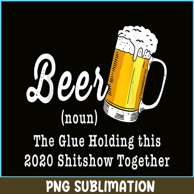 BEER28102324-Funny Beer PBG The Glue Holding This 2020 Shitshow Together PNG Funny Beer Definition PNG.png
