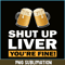 BEER28102370-Shut Up Liver You Are Fine PNG Funny Witty Saying Beer Drinkers PNG Beer Lover PNG.png