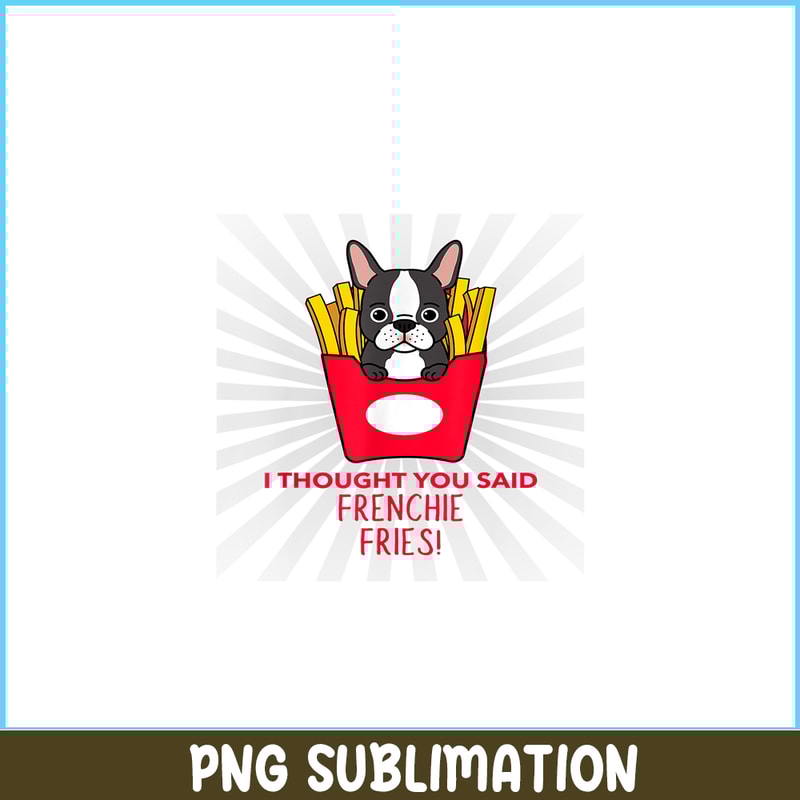 HL161023163-I Thought You Said Frenchie Fries PNG, Frenchie Bulldog PNG, French Dog Artwork PNG.png