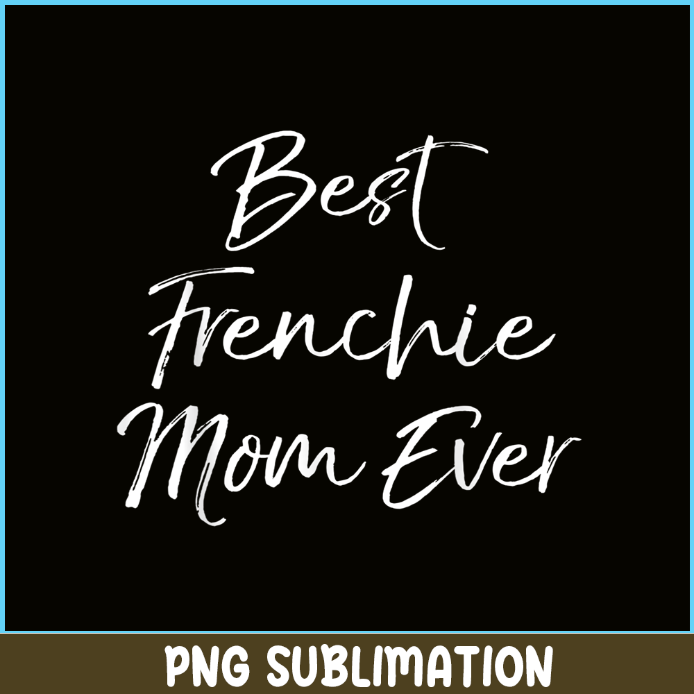 HL16102377-Best Frenchie Mom Ever PNG, Frenchie Dog Lover PNG, French Dog Artwork PNG.png