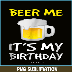 beer me it is my birthday png funny drinking beer png beer me png