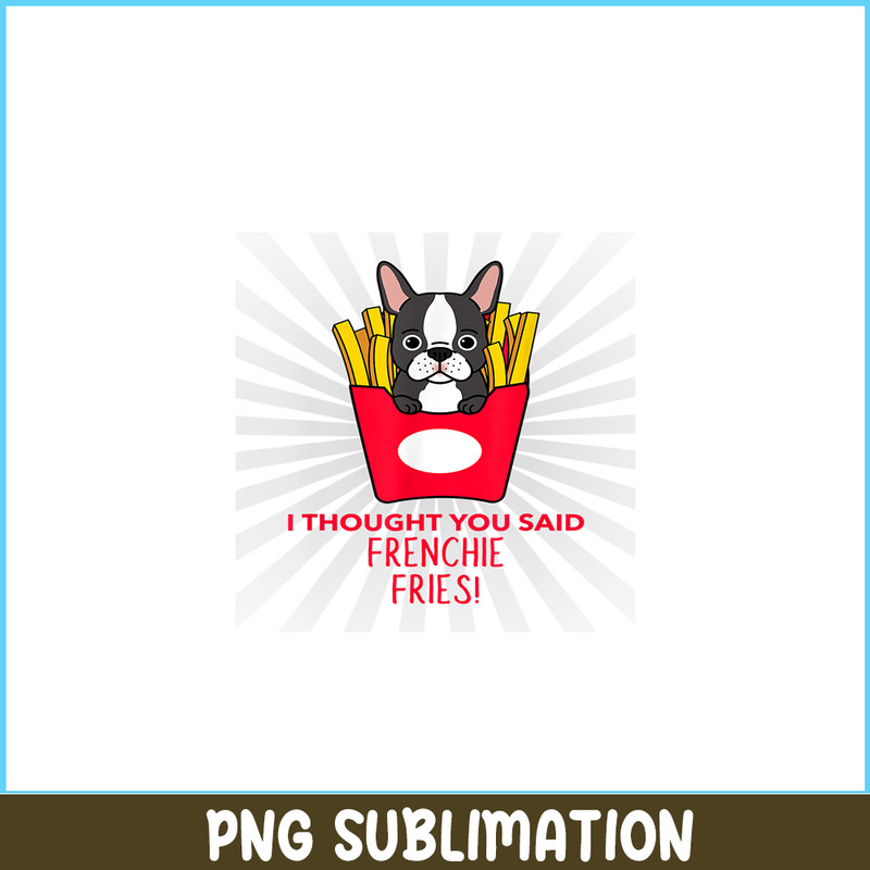 HL161023163-I Thought You Said Frenchie Fries PNG, Frenchie Bulldog PNG, French Dog Artwork PNG.png