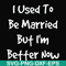 FN000100-I used to be married but I'm better now svg, png, dxf, eps file FN000100.jpg