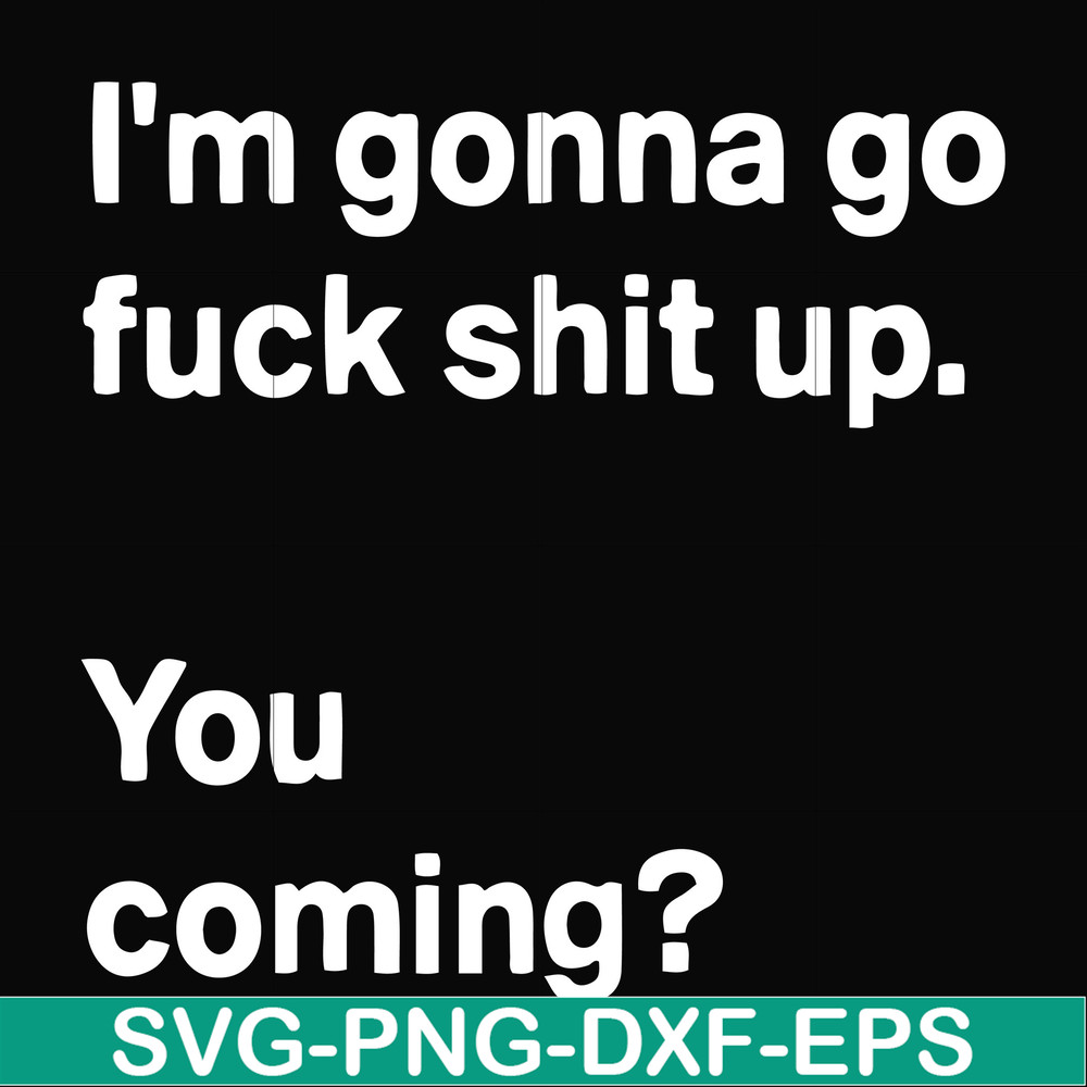 FN000238-I'm going go fuck shit up you coming svg, png, dxf, eps file FN000238.jpg