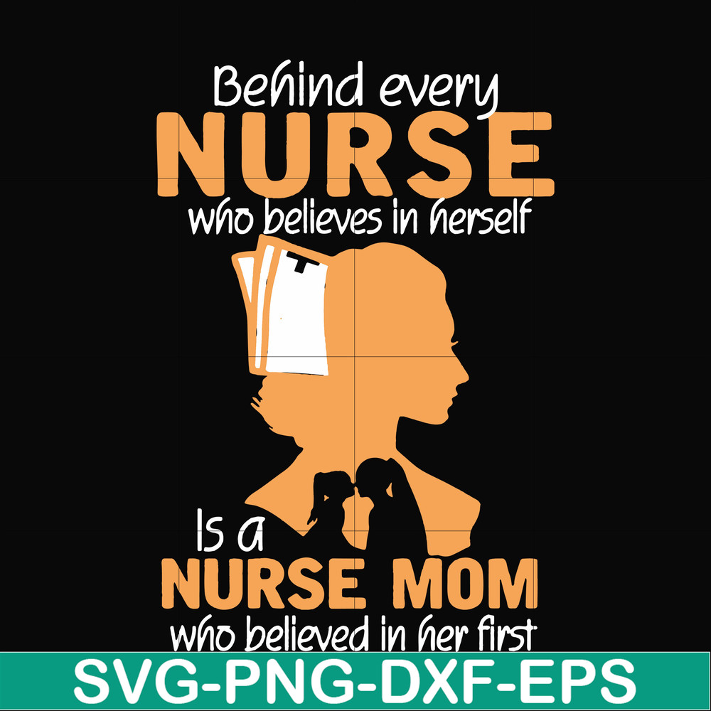 FN000254-Behind every nurse who believes in herself is a nurse mom who believed in her first svg, png, dxf, eps file FN000254.jpg