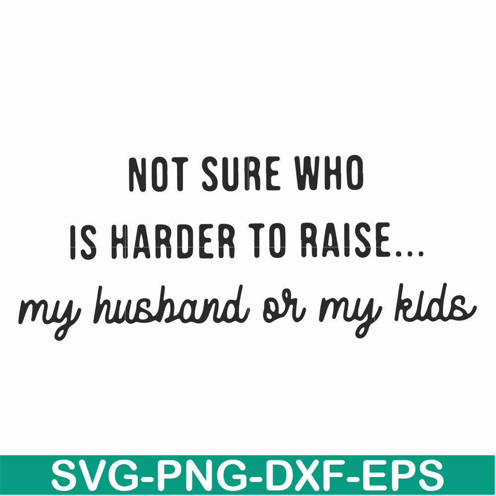 FN000382-Not sure who is harder to raise my husband or my kids svg, png, dxf, eps file FN000382.jpg