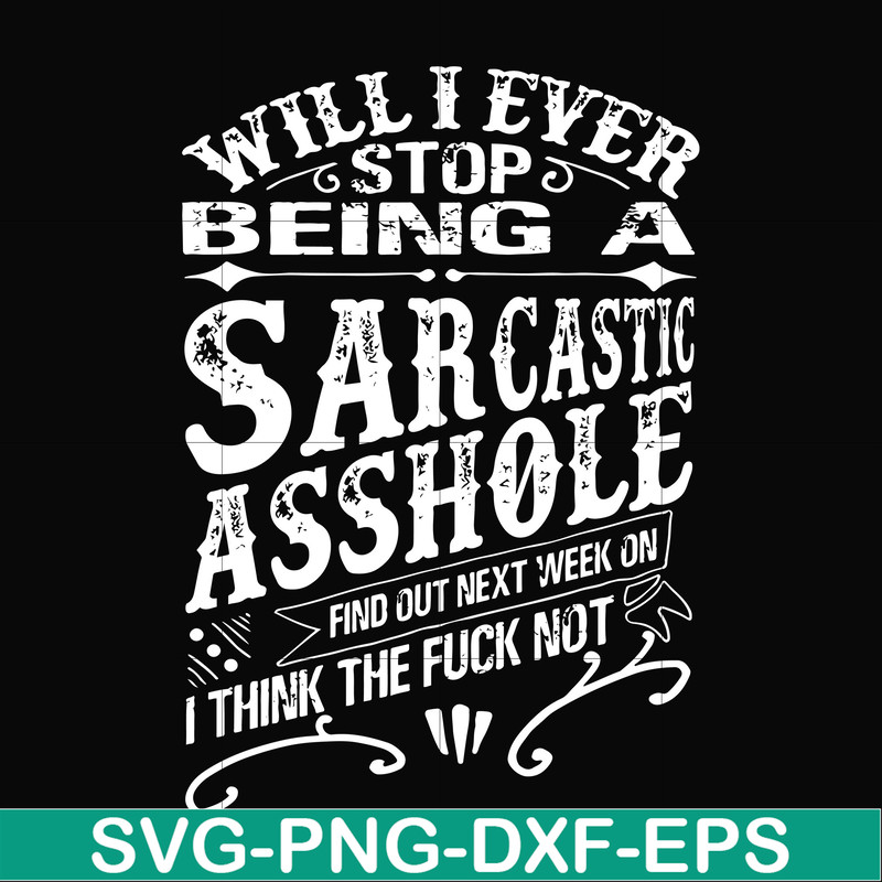 FN000467-Will I ever stop being a sarcastic asshole find out on next week's episode of I think the fuck not svg, png, dxf, eps file FN000467.jpg