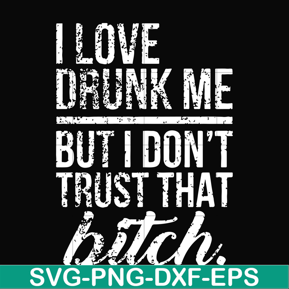 FN000508-I love drunk me but I don't trust that bitch svg, png, dxf, eps file FN000508.jpg