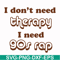FN00063-I don't need therapy I need gos rap svg, png, dxf, eps file FN00063.jpg