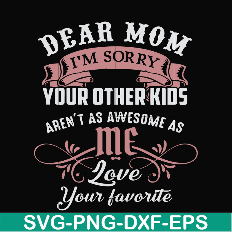 FN000632-Dear Mom I'm sorry your other kids aren't as awesome as me Love your favorite svg, png, dxf, eps file FN000632.jpg