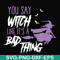 HLW21072018-You say witch like its a bad thing svg, halloween svg, png, dxf, eps digital file HLW2107218.jpg