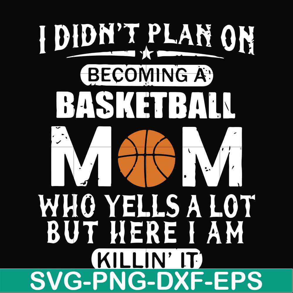 FN000217-I didn't plan on becoming a basketball Mom who yells a lot but here I am killin' it svg, png, dxf, eps file FN000217.jpg