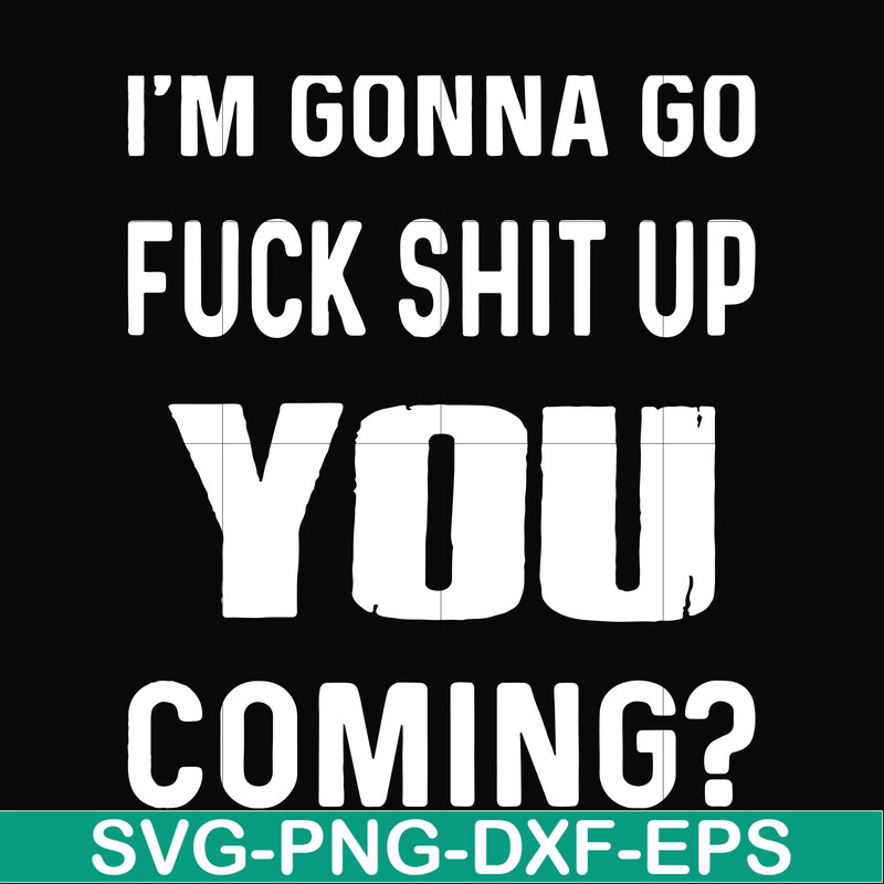 FN000237-I'm going go fuck shit up you coming svg, png, dxf, eps file FN000237.jpg