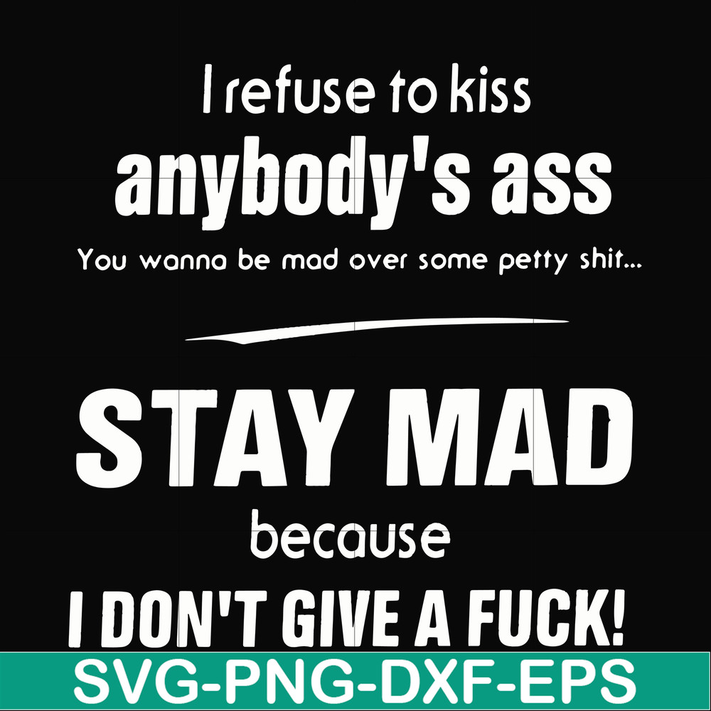 FN000255-I refuse to kiss anybody's ass stay mad because I don't give a fuck svg, png, dxf, eps file FN000255.jpg