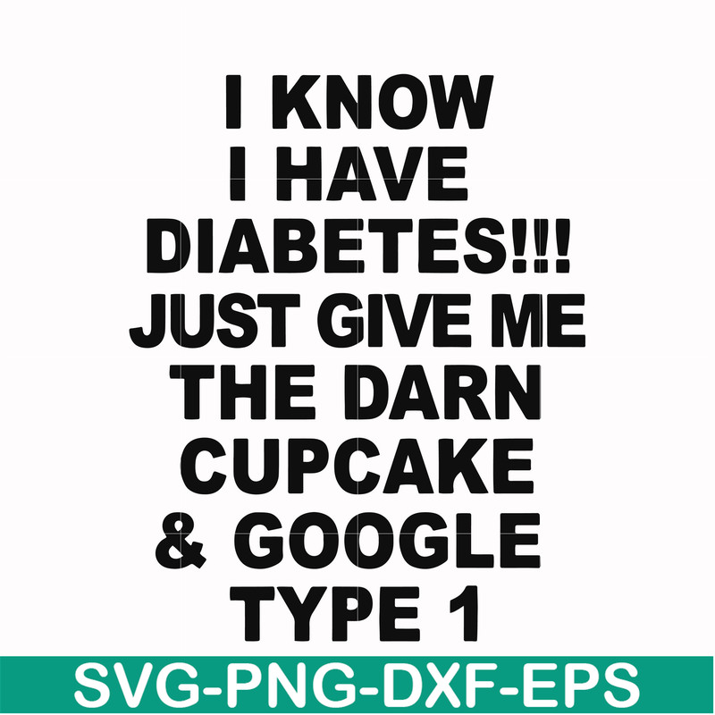 FN000288-I know I have diabetes just give me the darn cupcake google type 1 svg, png, dxf, eps file FN000288.jpg