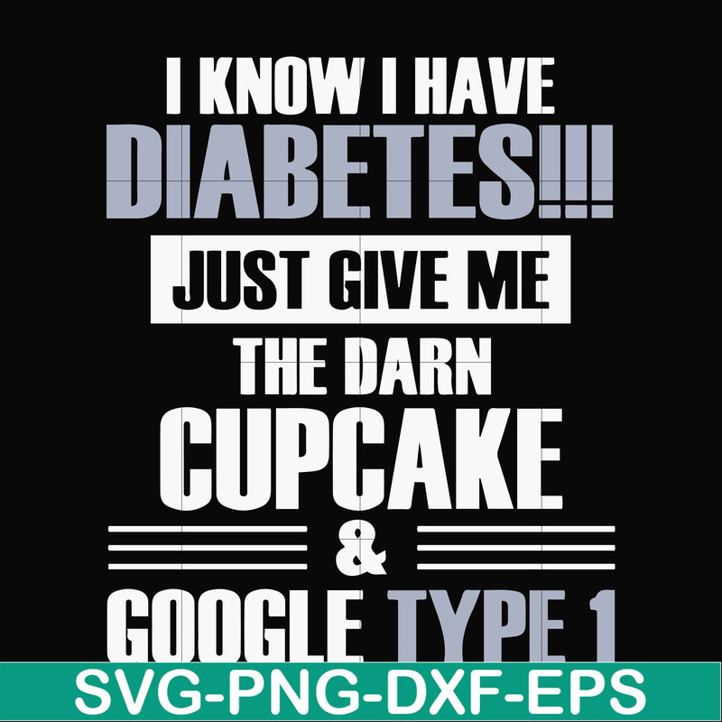 FN000289-I know I have diabetes just give me the darn cupcake google type 1 svg, png, dxf, eps file FN000289.jpg
