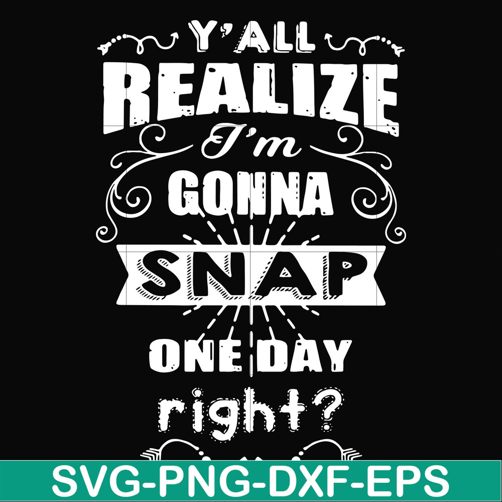 FN000314-Y'all realize I'm gonna snap one day right svg, png, dxf, eps file FN000314.jpg
