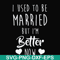 FN000319-I used to be married but I'm better now svg, png, dxf, eps file FN000319.jpg