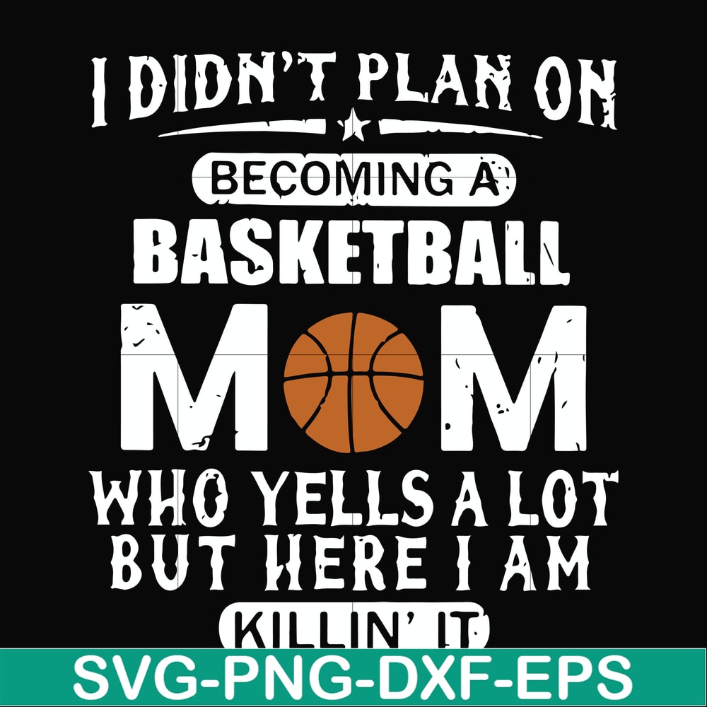 FN000462-I didn't plan on becoming a basketball mom who yells a lot but here I am killin' it svg, png, dxf, eps file FN000462.jpg