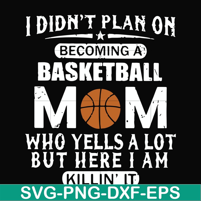 FN000462-I didn't plan on becoming a basketball mom who yells a lot but here I am killin' it svg, png, dxf, eps file FN000462.jpg