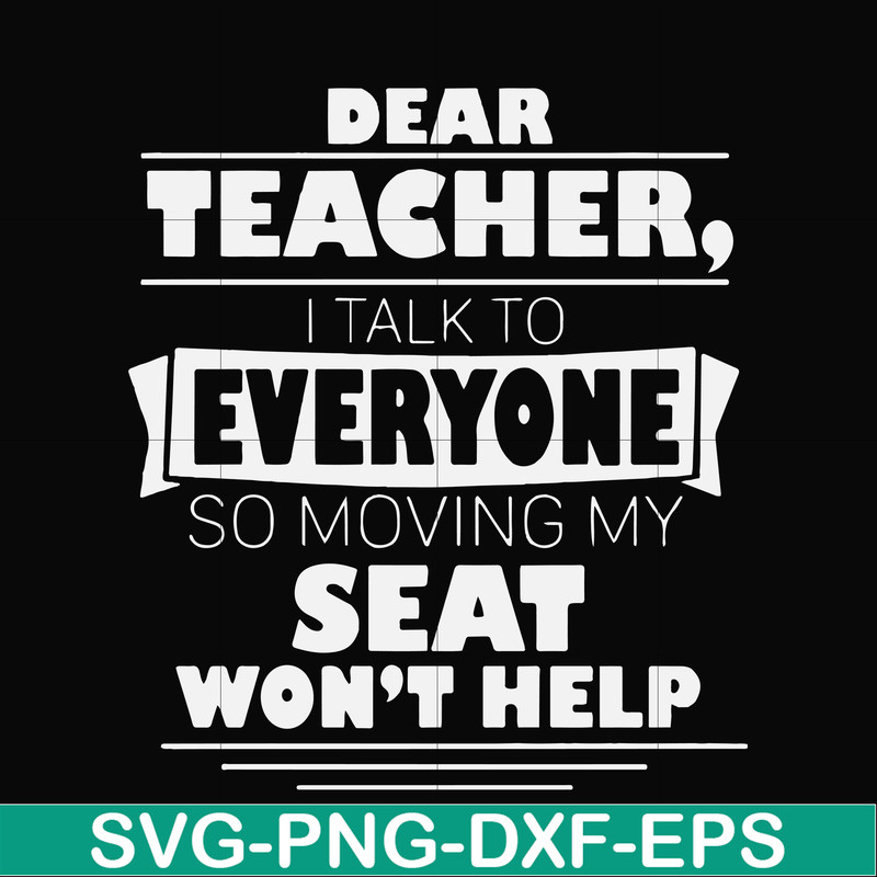 FN000491-Dear Teacher I talk to everyone so moving my seat won't help svg, png, dxf, eps file FN000491.jpg