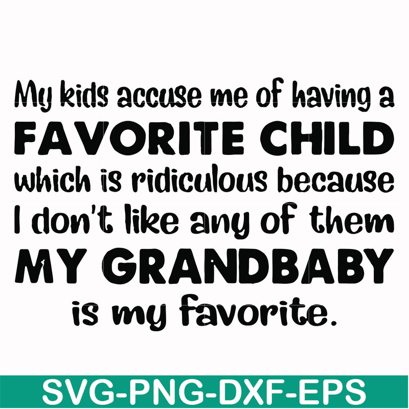 FN000542-My kids accuse me of having a favorite child which is ridiculous because I don't like any of them my grandbaby is my favorite svg, png, dxf, eps file F