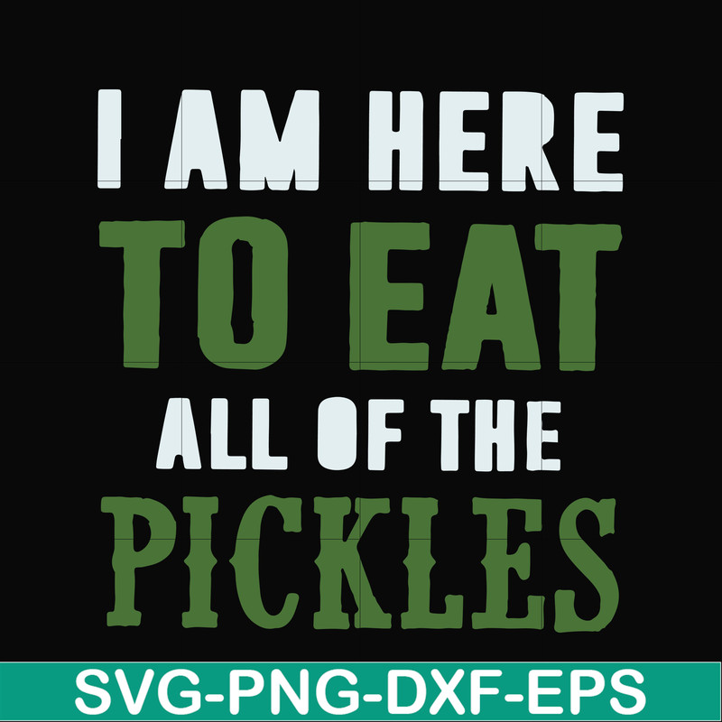 FN00074-I am here to eat all of the pickles svg, png, dxf, eps file FN00074.jpg