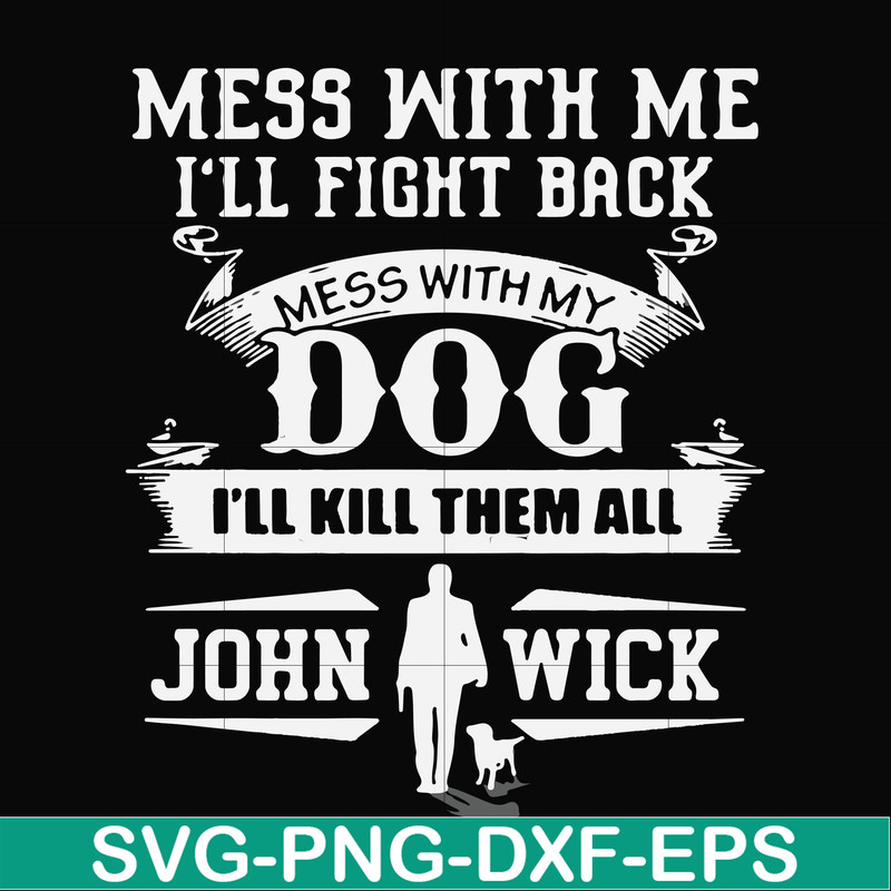 FN000747-Mess with me I'll fight back mess with my dog I'll kill them all John Wick svg, png, dxf, eps file FN000747.jpg